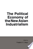 The Political economy of the new Asian industrialism / edited by Frederic C. Deyo.