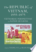 The Republic of Vietnam, 1955-1975 : Vietnamese perspectives on nation building / edited by Tuong Vu and Sean Fear.