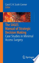 The SAGES manual of strategic decision making : case studies in minimal access surgery / Carol E.H. Scott-Conner, editor ; José E. Torres and Nate Thepjatri, case editors.