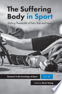 The Suffering Body in Sport : Shifting Thresholds of Pain, Risk and Injury /