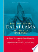 The Thirteenth Dalai Lama on the run (1904-1906) : archival documents from Mongolia / edited by Sampildondov Chuluun, Uradyn E. Bulag.