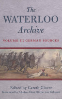 The Waterloo archive : Previously unpublished or rare journals and letters regarding the Waterloo campaign and the subsequent occupation of France.