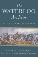The Waterloo archive : Previously unpublished or rare journals and letters regarding the Waterloo campaign and the subsequent occupation of France.