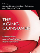 The aging consumer perspectives from psychology and economics / edited by Aimee Drolet, Norbert Schwarz, Carolyn Yoon.