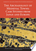 The archaeology of medieval towns : case studies from Japan and Europe / edited by Simon Kaner, Brian Ayers, Richard Pearson and Oscar Wrenn.