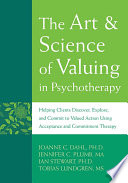 The art & science of valuing in psychotherapy : helping clients discover, explore, and commit to valued action using acceptance and commitment therapy /