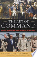 The art of command : military leadership from George Washington to Colin Powell /