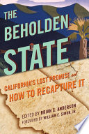 The beholden state California's lost promise and how to recapture it /