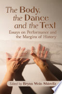 The body, the dance and the text : essays on performance and the margins of history / edited by Brynn Wein Shiovitz.