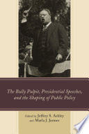 The bully pulpit, presidential speeches, and the shaping of public policy / edited by Jeffrey S. Ashley and Marla J. Jarmer.