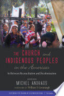 The church and indigenous peoples in the Americas : in between reconciliation and decolonization /