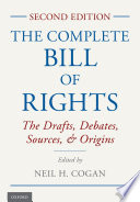 The complete Bill of Rights : the drafts, debates, sources, and origins / edited by Neil H. Cogan [and three others].