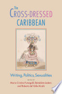 The cross-dressed Caribbean : writing, politics, sexualities / edited by Maria Cristina Fumagalli, Benedicte Ledent, and Roberto del Valle Alcala.