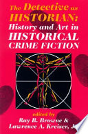The detective as historian : history and art in historical crime fiction / edited by Ray B. Browne and Lawrence A. Kreiser, Jr. ; preface by Robin W. Win.