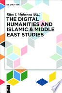 The digital humanities and Islamic & Middle East studies / edited by Elias Muhanna.