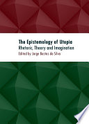 The epistemology of utopia rhetoric, theory and imagination / edited by Jorge Bastos da Silva.