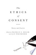 The ethics of consent : theory and practice / edited by Franklin G. Miller and Alan Wertheimer.