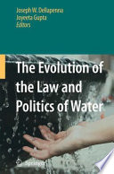 The evolution of the law and politics of water / Joseph W. Dellapenna, Joyeeta Gupta, editors.