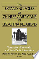 The expanding roles of Chinese Americans in U.S.-China relations : transnational networks and trans-Pacific interactions /