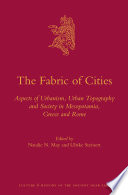 The fabric of cities : aspects of urbanism, urban topography and society in Mesopotamia, Greece and Rome / edited by Natalie N. May and Ulrike Steinert.