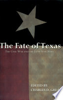 The fate of Texas : the Civil War and the Lone Star State / edited by Charles D. Grear.