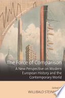 The force of comparison : a new perspective on modern European history and the contemporary world /