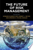 The future of risk management / edited by Howard Kunreuther, Robert J. Meyer, and Erwann O. Michel-Kerjan.