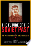 The future of the Soviet past : the politics of history in Putin's Russia /