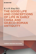 The good life and conceptions of life in early China and Graeco-Roman antiquity / edited by R. A. H. King.