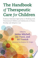 The handbook of therapeutic care for children : evidence-informed approaches to working with traumatized children and adolescents in foster, relative and adoptive care /