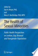 The health of sexual minorities : public health perspectives on lesbian, gay, bisexual, and transgender populations / edited by Ilan H. Meyer and Mary E. Northridge.