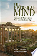 The historical mind : humanistic renewal in a post-constitutional age / Edited by Justin D. Garrison and Ryan R. Holston.