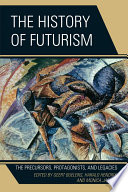 The history of futurism the precursors, protagonists, and legacies / edited by Geert Buelens, Harald Hendrix, and Monica Jansen.