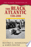 The human tradition in the black Atlantic, 1500-2000 / edited by Beatriz G. Mamigonian and Karen Racine.