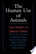 The human use of animals : case studies in ethical choice / F. Barbara Orlans [and others].