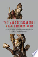 The image of Elizabeth I in early modern Spain / edited by Eduardo Olid Guerrero and Esther Fernández ; foreword by Susan Doran.