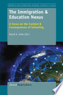 The immigration & education nexus : a focus on the context & consequences of schooling /