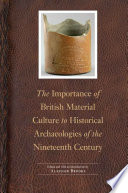 The importance of British material culture to historical archaeologies of the nineteenth century / edited and with an introduction by Alasdair Brooks.
