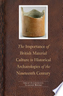 The importance of British material culture to historical archaeologies of the nineteenth century / edited by Alasdair Brooks.