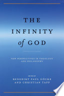The infinity of God : new perspectives in theology and philosophy / edited by Benedikt Paul Göcke and Christian Tapp.
