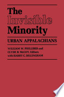 The invisible minority : urban Appalachians / William W. Philliber & Clyde B. McCoy, editors, with Harry C. Dillingham.