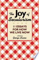 The joy of secularism 11 essays for how we live now /