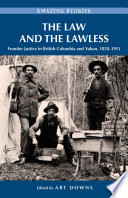 The law and the lawless : frontier justice in British Columbia and Yukon, 1858-1911 / edited by Art Downs.