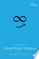 The legacy of David Foster Wallace / edited by Samuel Cohen and Lee Konstantinou.