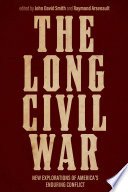 The long Civil War : new explorations of America's enduring conflict /