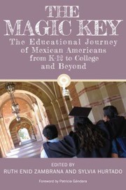 The magic key : the educational journey of Mexican Americans from K-12 to college and beyond / edited by Ruth Enid Zambrana and Sylvia Hurtado ; foreword by Patricia Gandara.