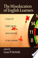 The miseducation of English learners : a tale of three states and lessons to be learned /