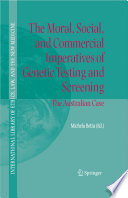 The moral, social, and commercial imperatives of genetic testing and screening : the Australian case / edited by Michaela Betta.