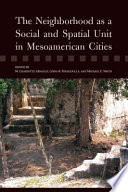 The neighborhood as a social and spatial unit in Mesoamerican cities M. Charlotte Arnauld, Linda R. Manzanilla, and Michael E. Smith, editors.