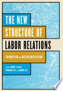 The new structure of labor relations : tripartism and decentralization / edited by Harry C. Katz, Wonduck Lee, and Joohee Lee.